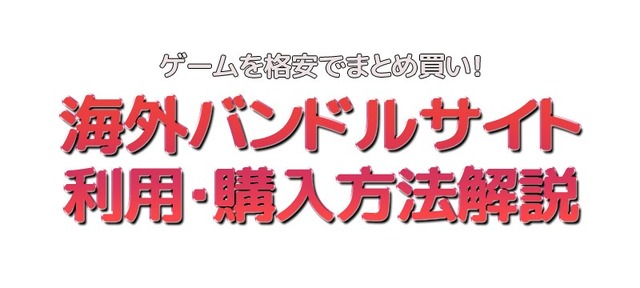 ゲームを格安でまとめ買い！ 海外バンドルサイトの利用・購入方法を解説