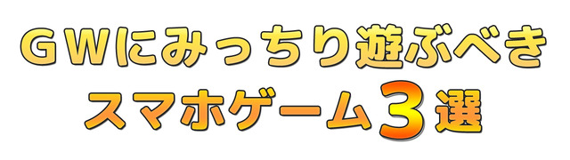 『GWにみっちり遊ぶべきスマホゲーム』3選！