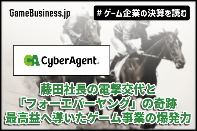 サイバーエージェント、藤田社長の電撃交代と「フォーエバーヤング」の奇跡──最高益へ導いたゲーム事業の爆発力【ゲーム企業の決算を読む】 画像