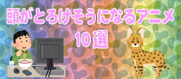 【特集】『頭がとろけそうになるアニメ』10選…「たーのしー！」「FXで有り金全部溶かす人の顔」「ワサワサ」など