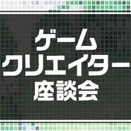 ゲームクリエイター座談会
